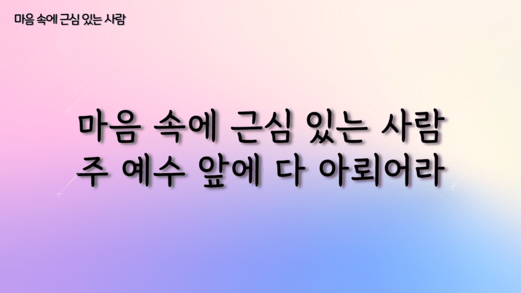 마음 속에 근심 있는 사람 가사PPT